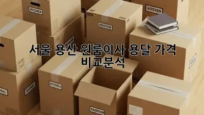 서울 용산 원룸이사? 용달 가격 비교분석!