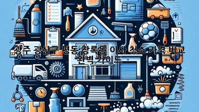 광주 광산구 평동 장록동 이사 청소 가격 비교 완벽 가이드