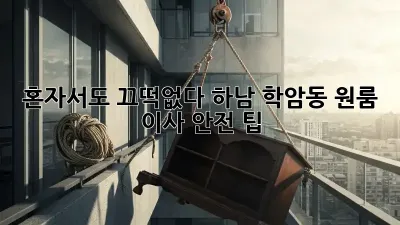 혼자서도 끄떡없다! 하남 학암동 원룸 이사 안전 팁